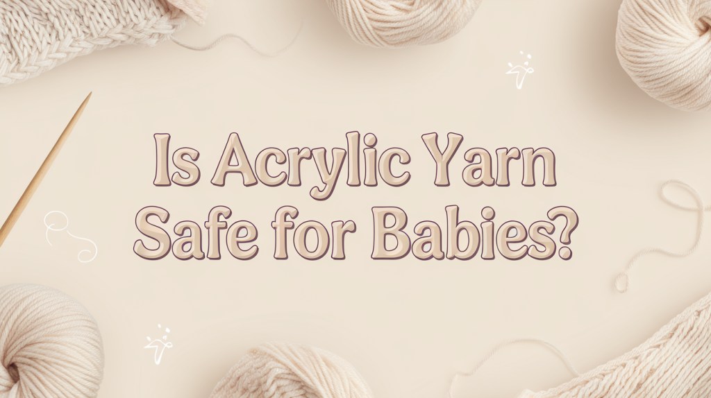 Is Acrylic Yarn Safe for Babies? What You Need to Know